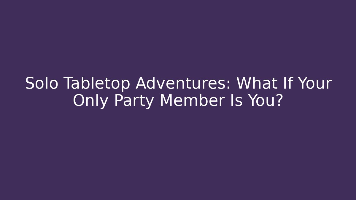 Solo Tabletop Adventures: What If Your Only Party Member Is You? - Critter Realm