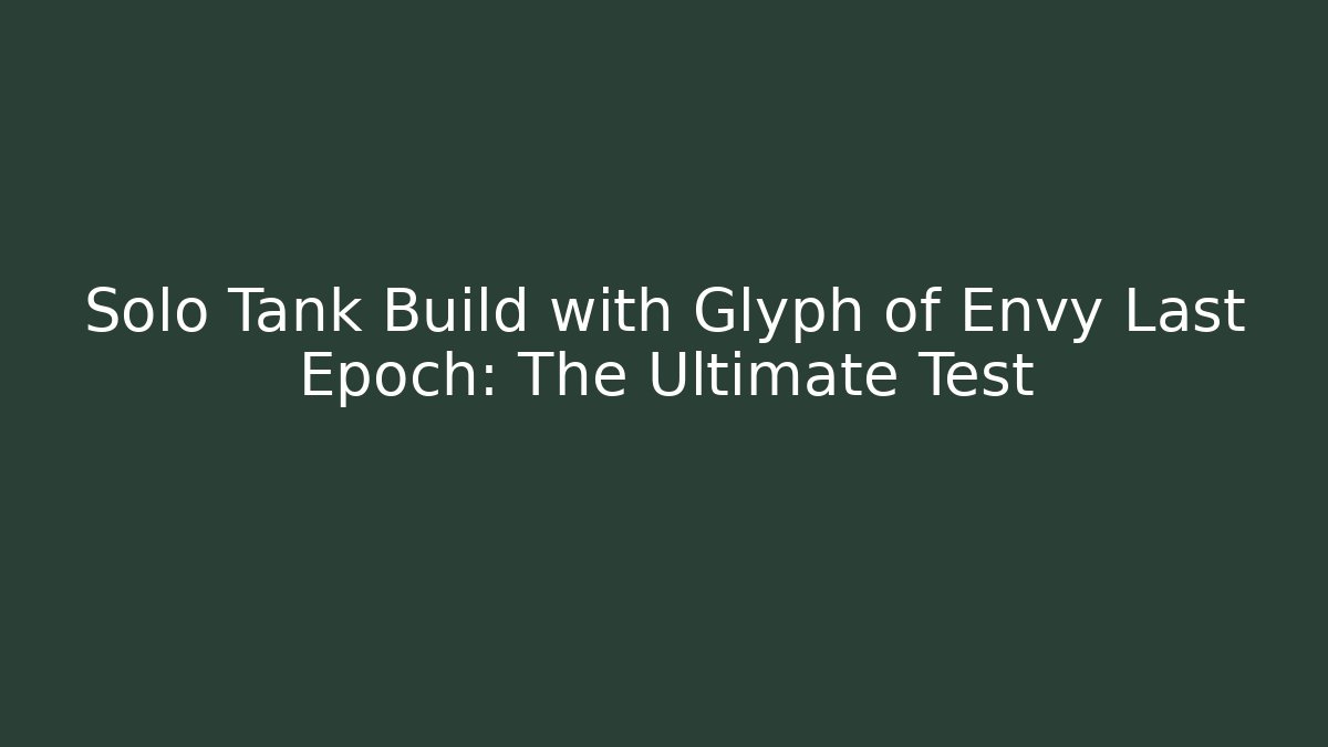 Solo Tank Build with Glyph of Envy Last Epoch: The Ultimate Test