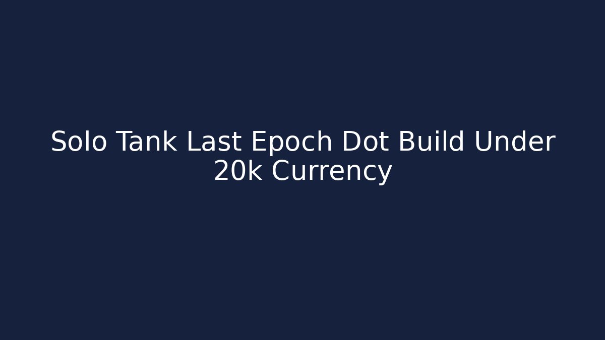 Solo Tank Last Epoch Dot Build Under 20k Currency