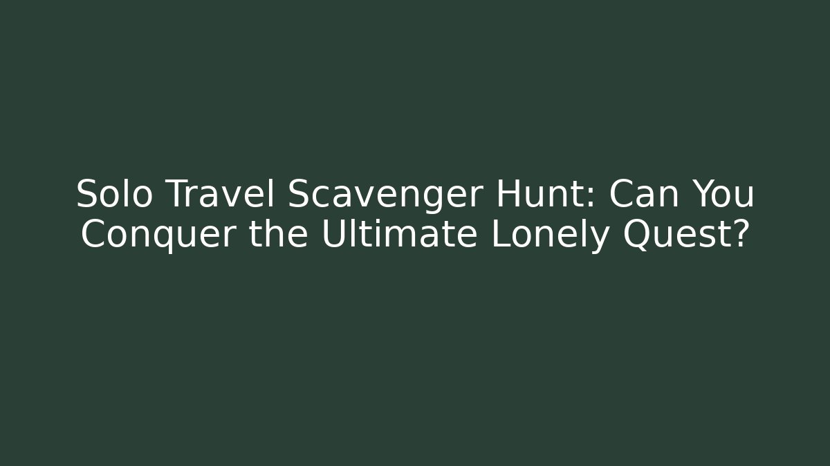 Solo Travel Scavenger Hunt: Can You Conquer the Ultimate Lonely Quest?