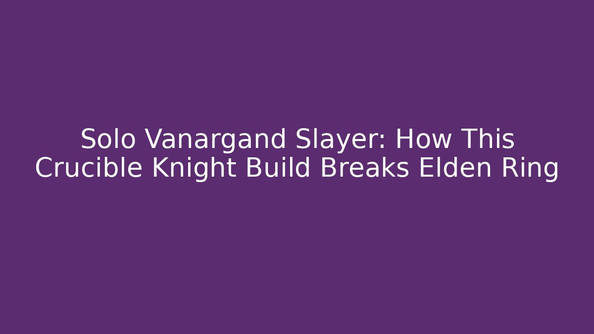 Solo Vanargand Slayer: How This Crucible Knight Build Breaks Elden Ring