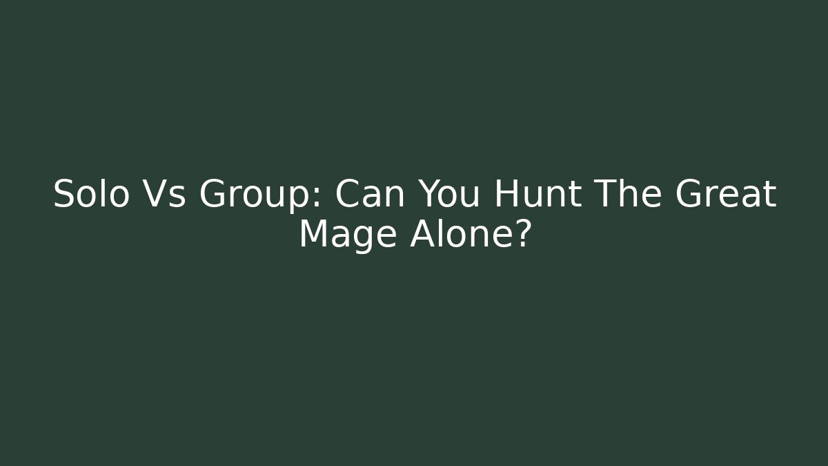 Solo Vs Group: Can You Hunt The Great Mage Alone?