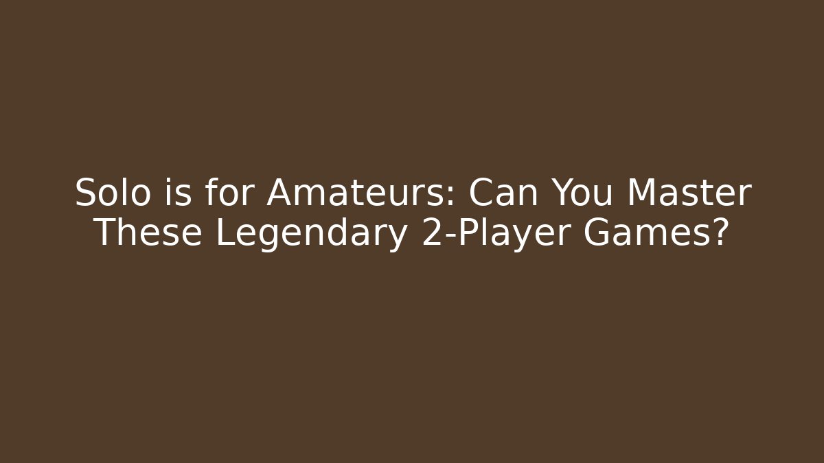 Solo is for Amateurs: Can You Master These Legendary 2-Player Games?