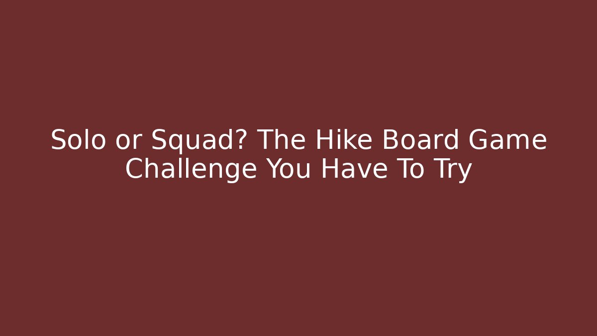 Solo or Squad? The Hike Board Game Challenge You Have To Try