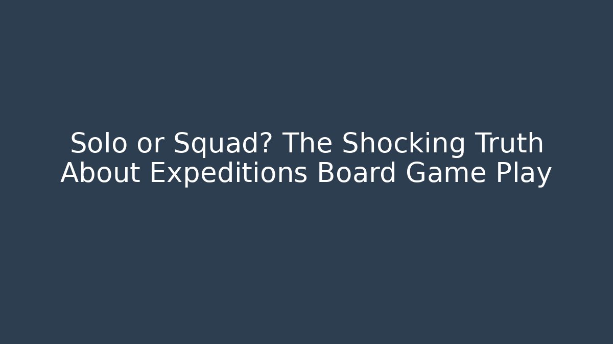 Solo or Squad? The Shocking Truth About Expeditions Board Game Play