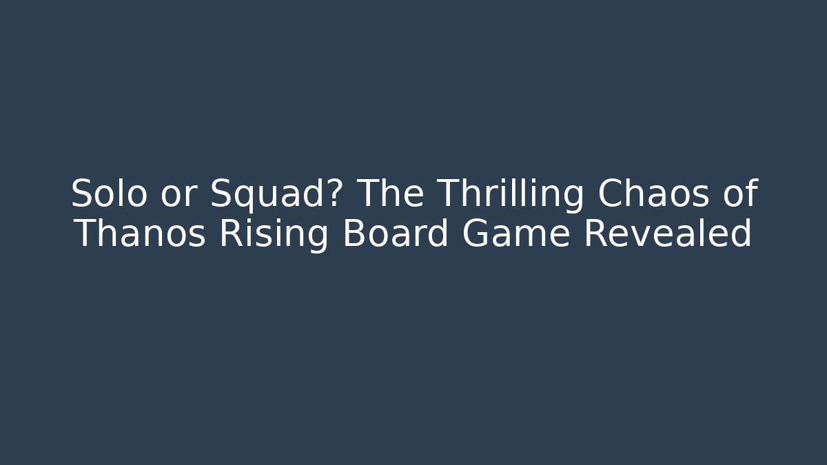 Solo or Squad? The Thrilling Chaos of Thanos Rising Board Game Revealed