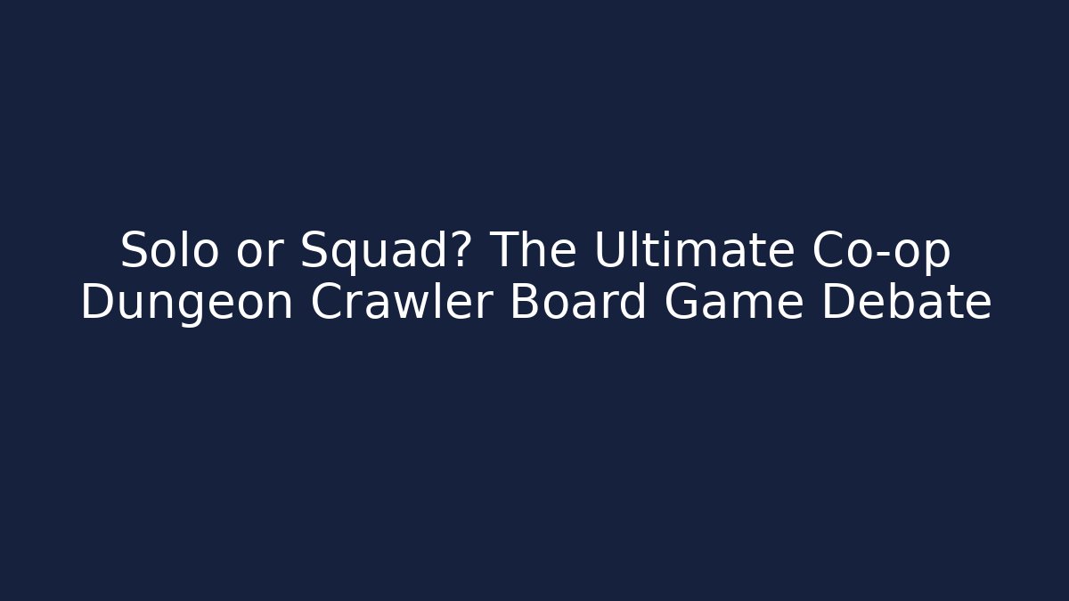Solo or Squad? The Ultimate Co-op Dungeon Crawler Board Game Debate