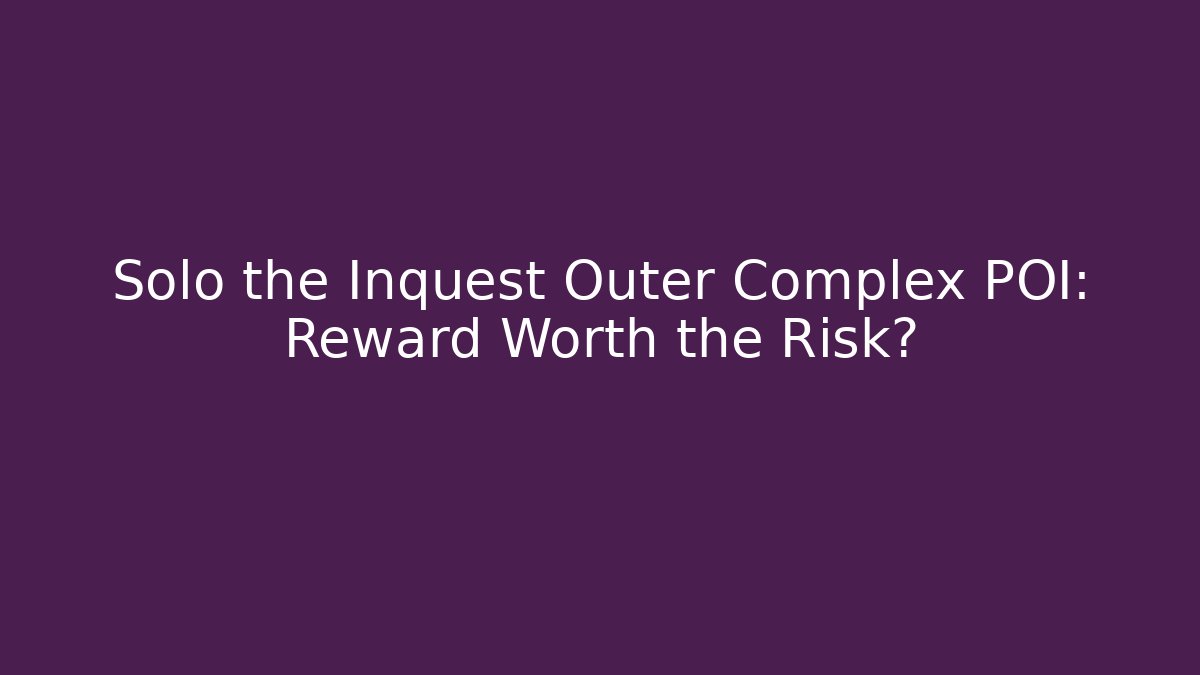 Solo the Inquest Outer Complex POI: Reward Worth the Risk?