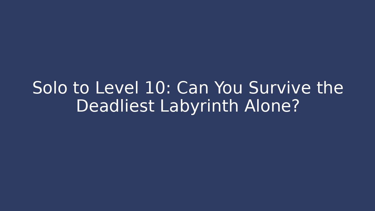 Solo to Level 10: Can You Survive the Deadliest Labyrinth Alone?