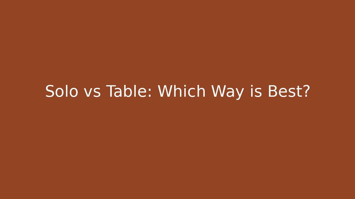 Solo vs Table: Which Way is Best?