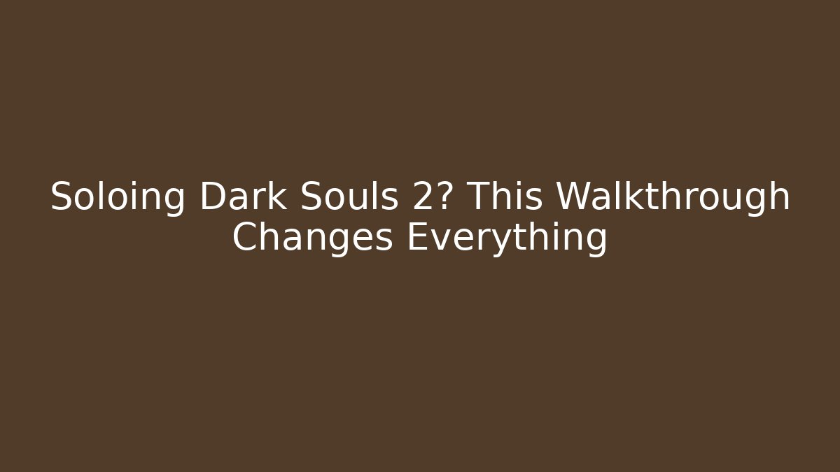 Soloing Dark Souls 2? This Walkthrough Changes Everything