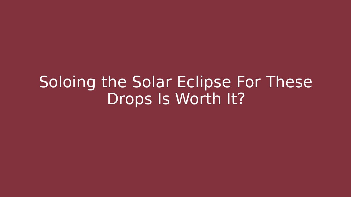 Soloing the Solar Eclipse For These Drops Is Worth It?