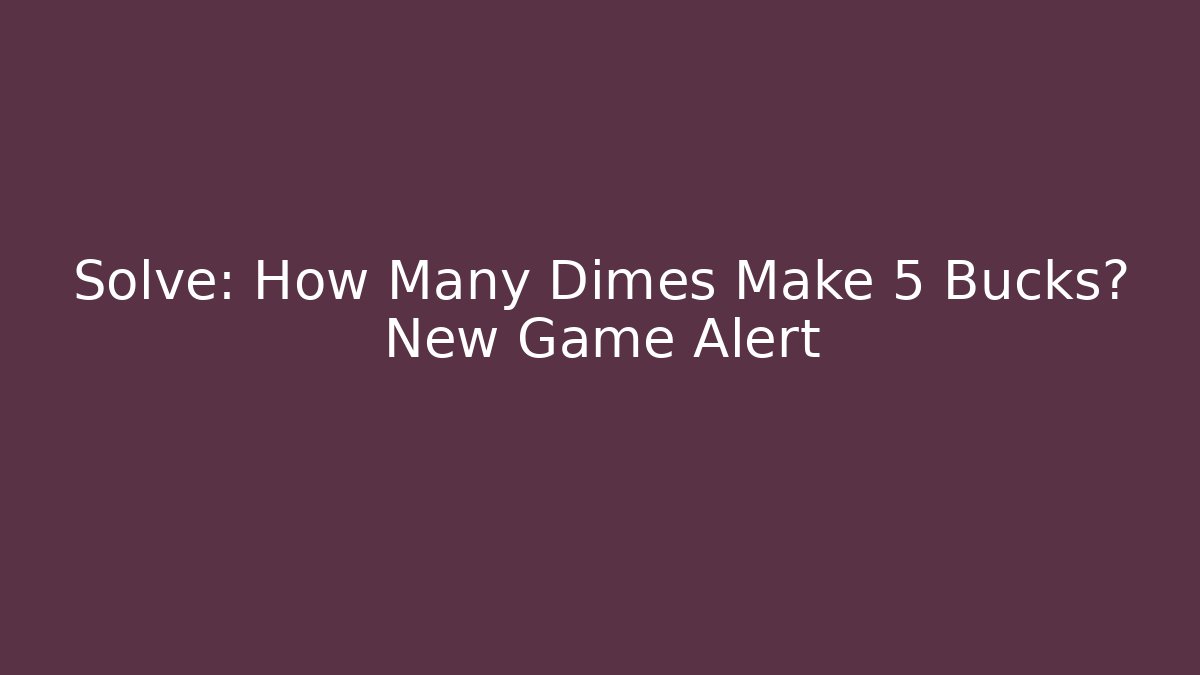 Solve: How Many Dimes Make 5 Bucks? New Game Alert