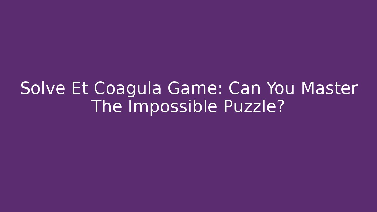 Solve Et Coagula Game: Can You Master The Impossible Puzzle?