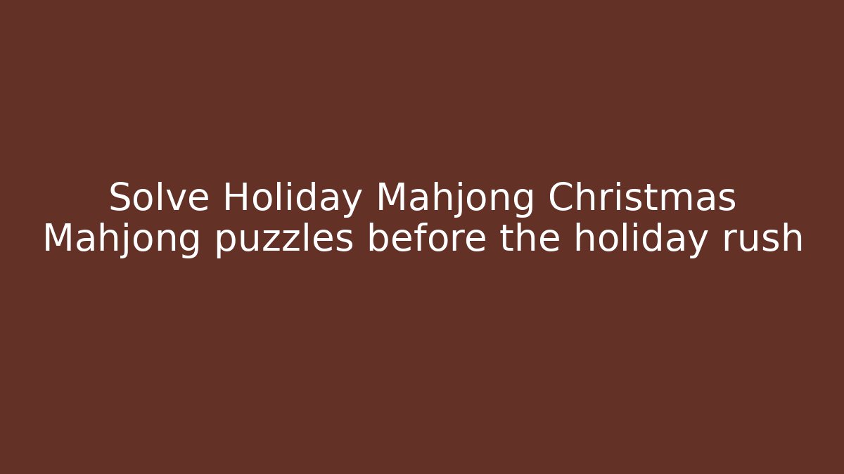 Solve Holiday Mahjong Christmas Mahjong puzzles before the holiday rush