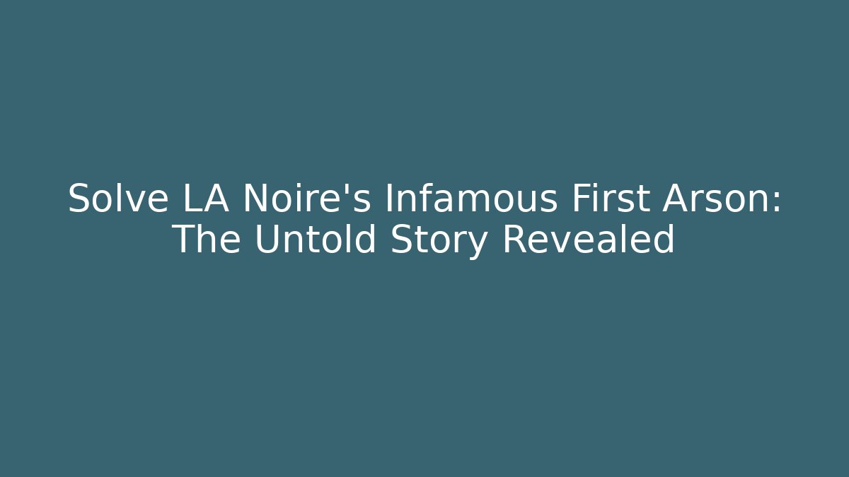 Solve LA Noire's Infamous First Arson: The Untold Story Revealed