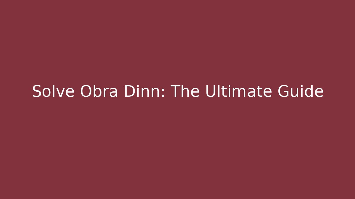 Solve Obra Dinn: The Ultimate Guide