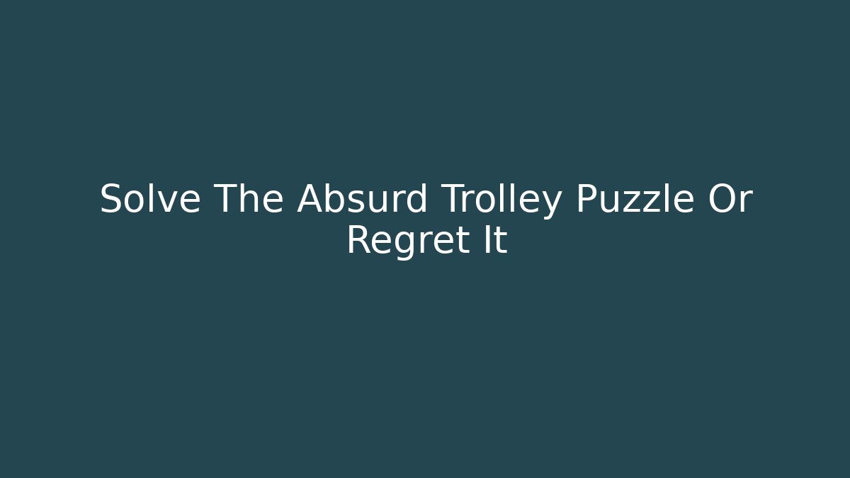 Solve The Absurd Trolley Puzzle Or Regret It - Critter Realm
