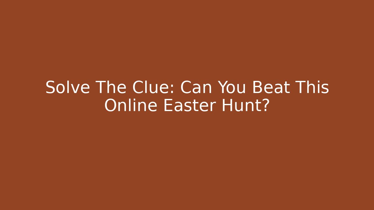 Solve The Clue: Can You Beat This Online Easter Hunt?