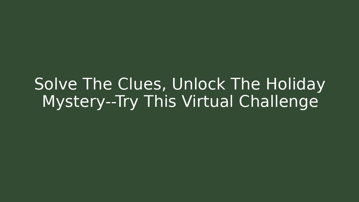 Solve The Clues, Unlock The Holiday Mystery—Try This Virtual Challenge
