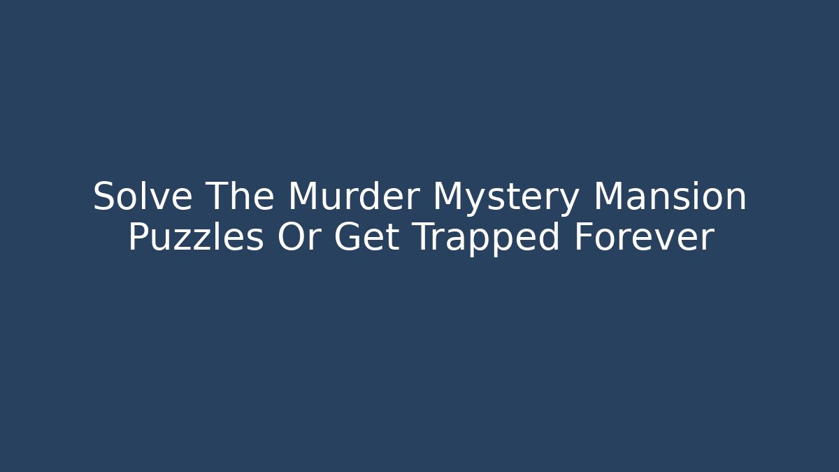 Solve The Murder Mystery Mansion Puzzles Or Get Trapped Forever