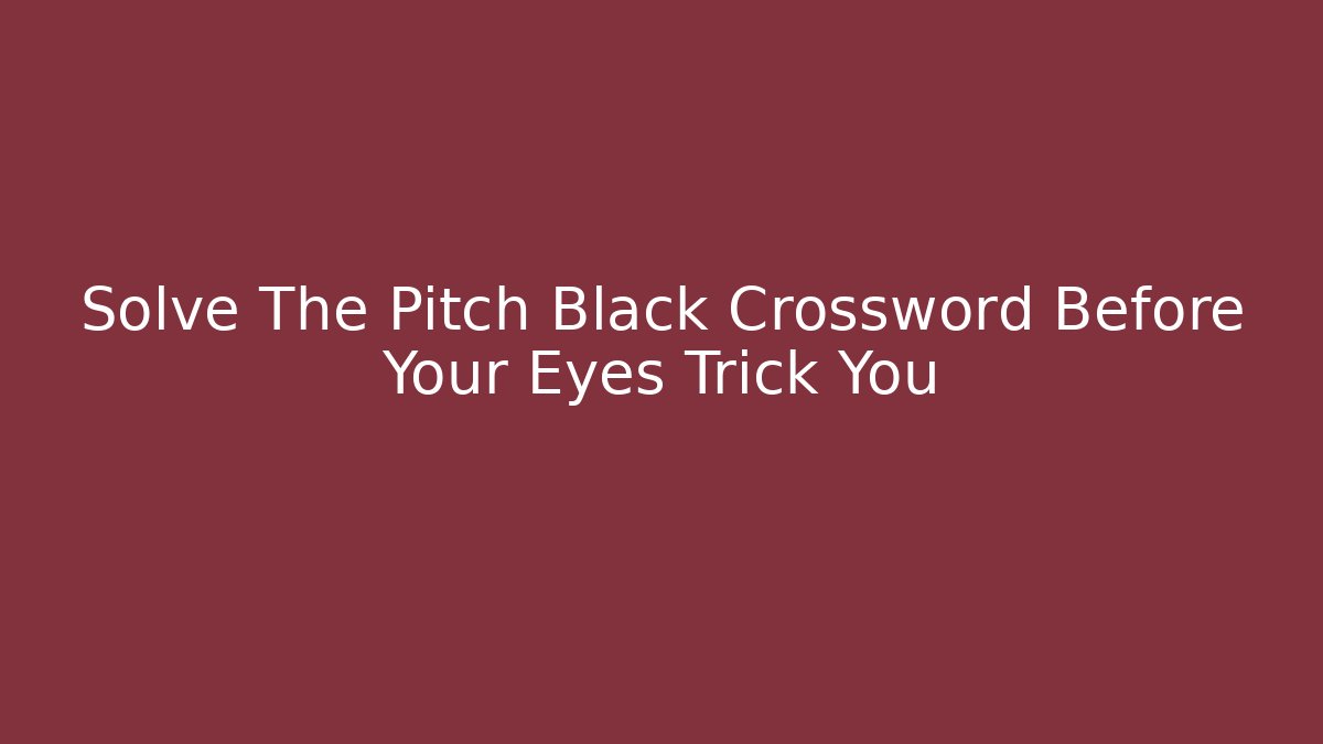 Solve The Pitch Black Crossword Before Your Eyes Trick You