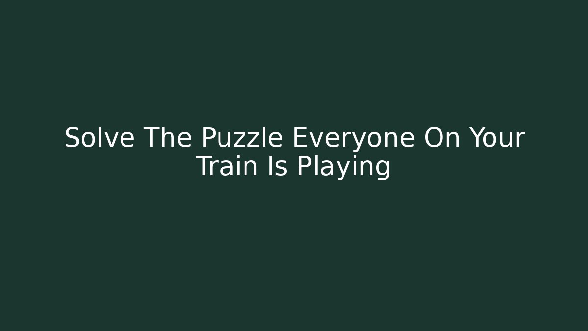 Solve The Puzzle Everyone On Your Train Is Playing