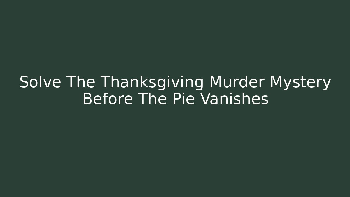 Solve The Thanksgiving Murder Mystery Before The Pie Vanishes