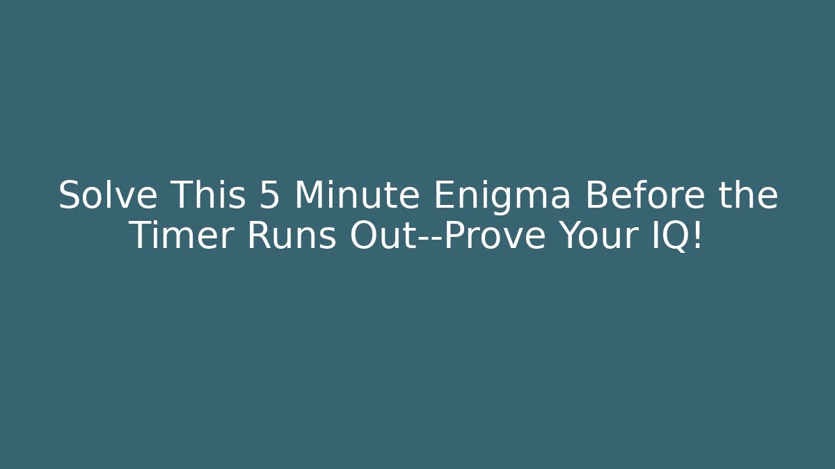 Solve This 5 Minute Enigma Before the Timer Runs Out—Prove Your IQ!