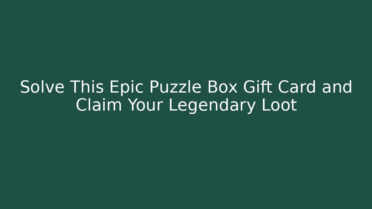 Solve This Epic Puzzle Box Gift Card and Claim Your Legendary Loot