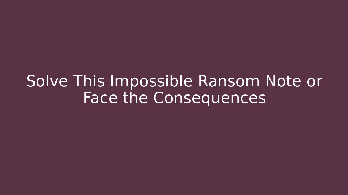 Solve This Impossible Ransom Note or Face the Consequences