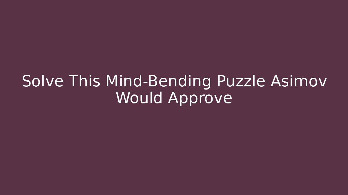 Solve This Mind-Bending Puzzle Asimov Would Approve