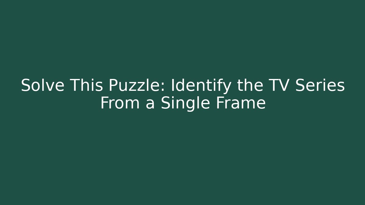 Solve This Puzzle: Identify the TV Series From a Single Frame