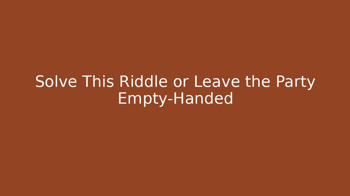 Solve This Riddle or Leave the Party Empty-Handed