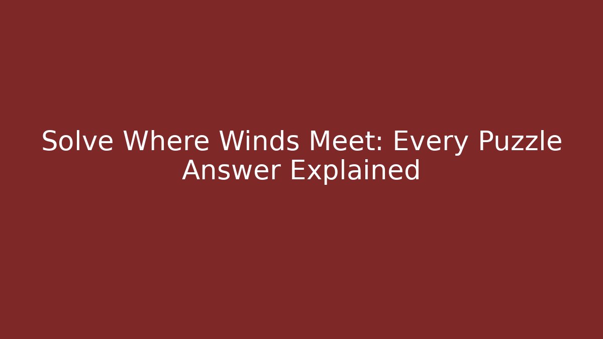 Solve Where Winds Meet: Every Puzzle Answer Explained