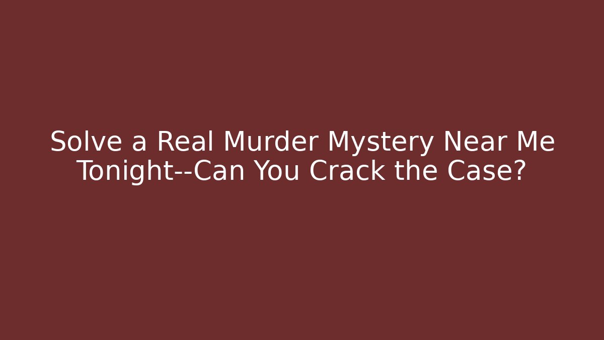 Solve a Real Murder Mystery Near Me Tonight—Can You Crack the Case?