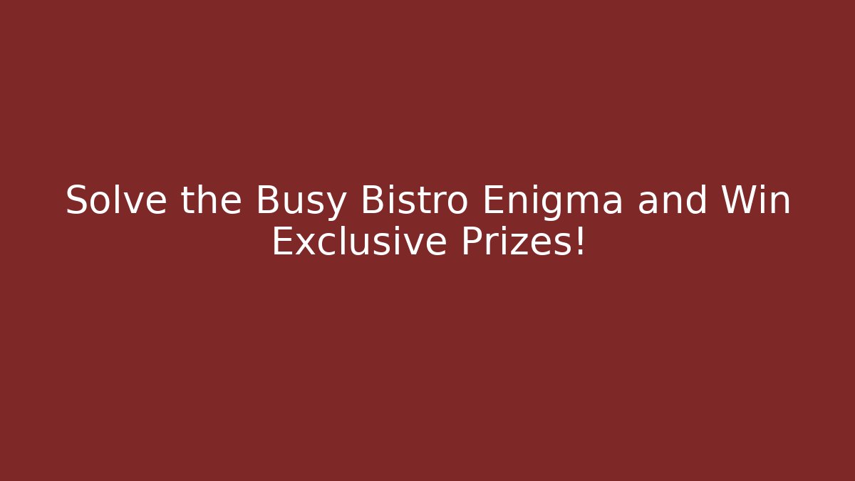 Solve the Busy Bistro Enigma and Win Exclusive Prizes!