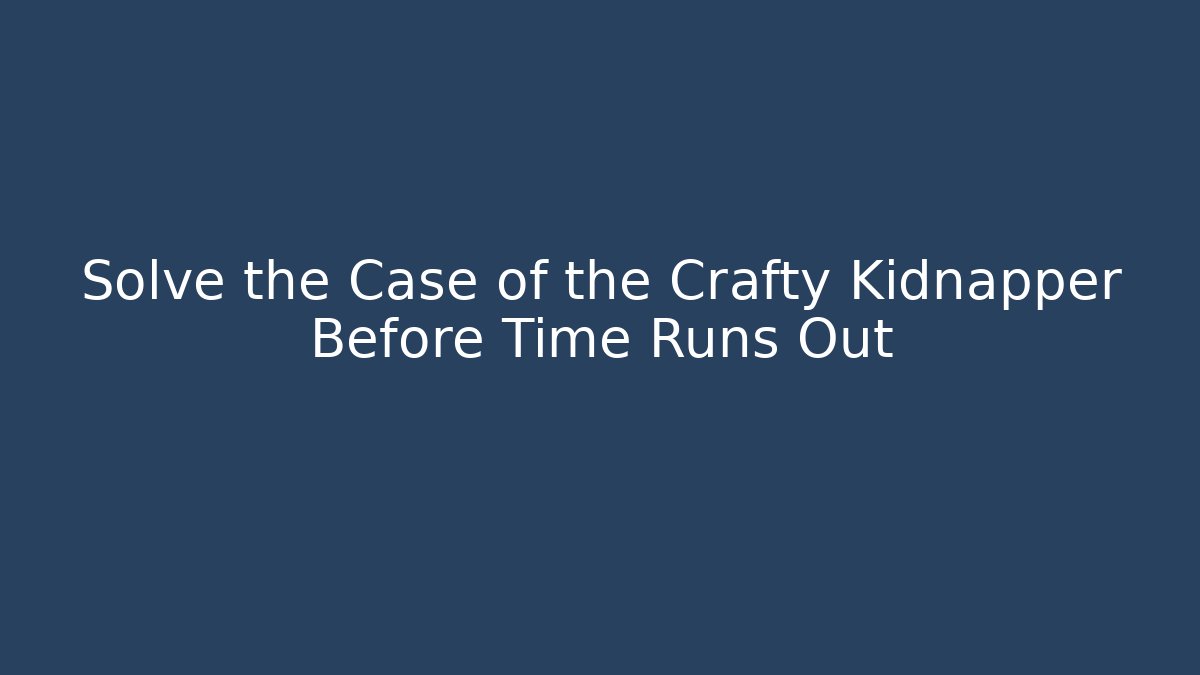 Solve the Case of the Crafty Kidnapper Before Time Runs Out