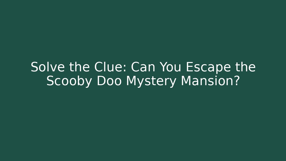 Solve the Clue: Can You Escape the Scooby Doo Mystery Mansion?