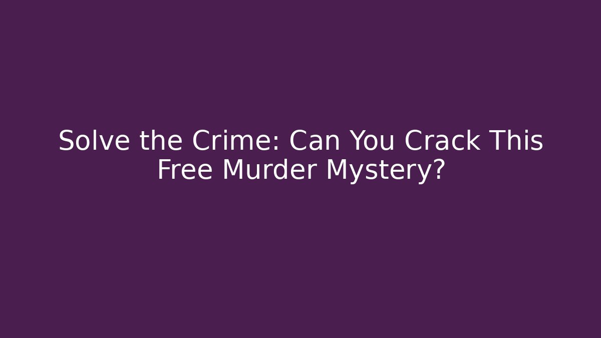 Solve the Crime: Can You Crack This Free Murder Mystery?