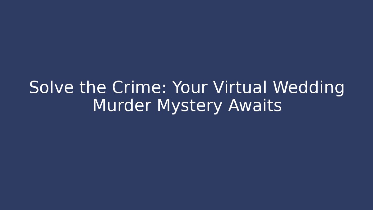 Solve the Crime: Your Virtual Wedding Murder Mystery Awaits