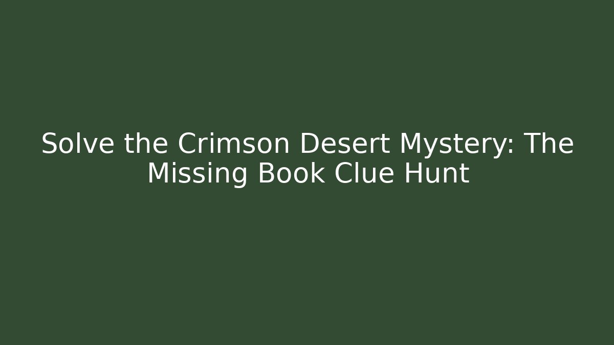 Solve the Crimson Desert Mystery: The Missing Book Clue Hunt