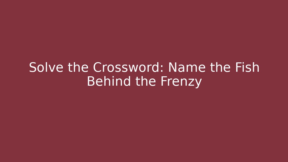 Solve the Crossword: Name the Fish Behind the Frenzy