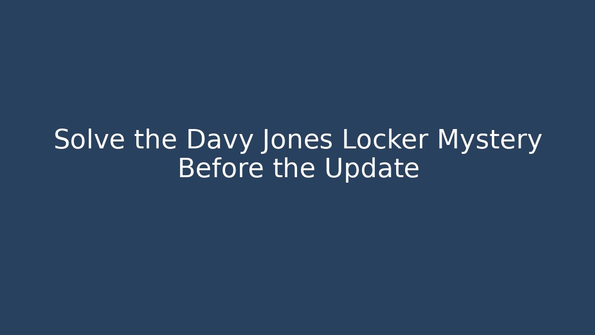 Solve the Davy Jones Locker Mystery Before the Update