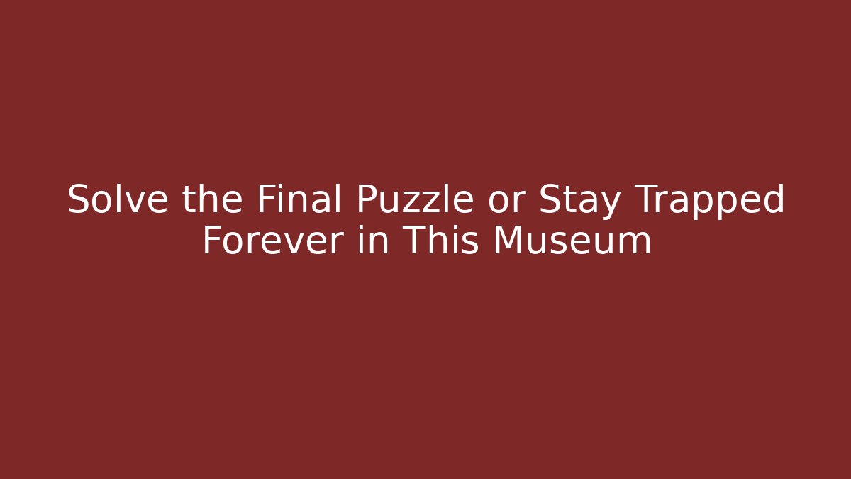 Solve the Final Puzzle or Stay Trapped Forever in This Museum