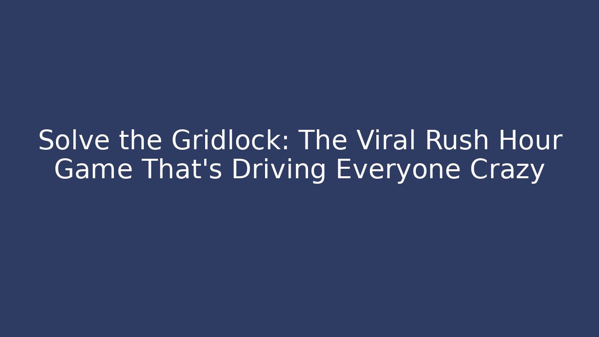 Solve the Gridlock: The Viral Rush Hour Game That’s Driving Everyone Crazy