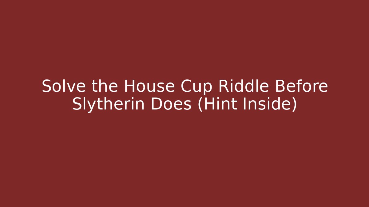 Solve the House Cup Riddle Before Slytherin Does (Hint Inside)