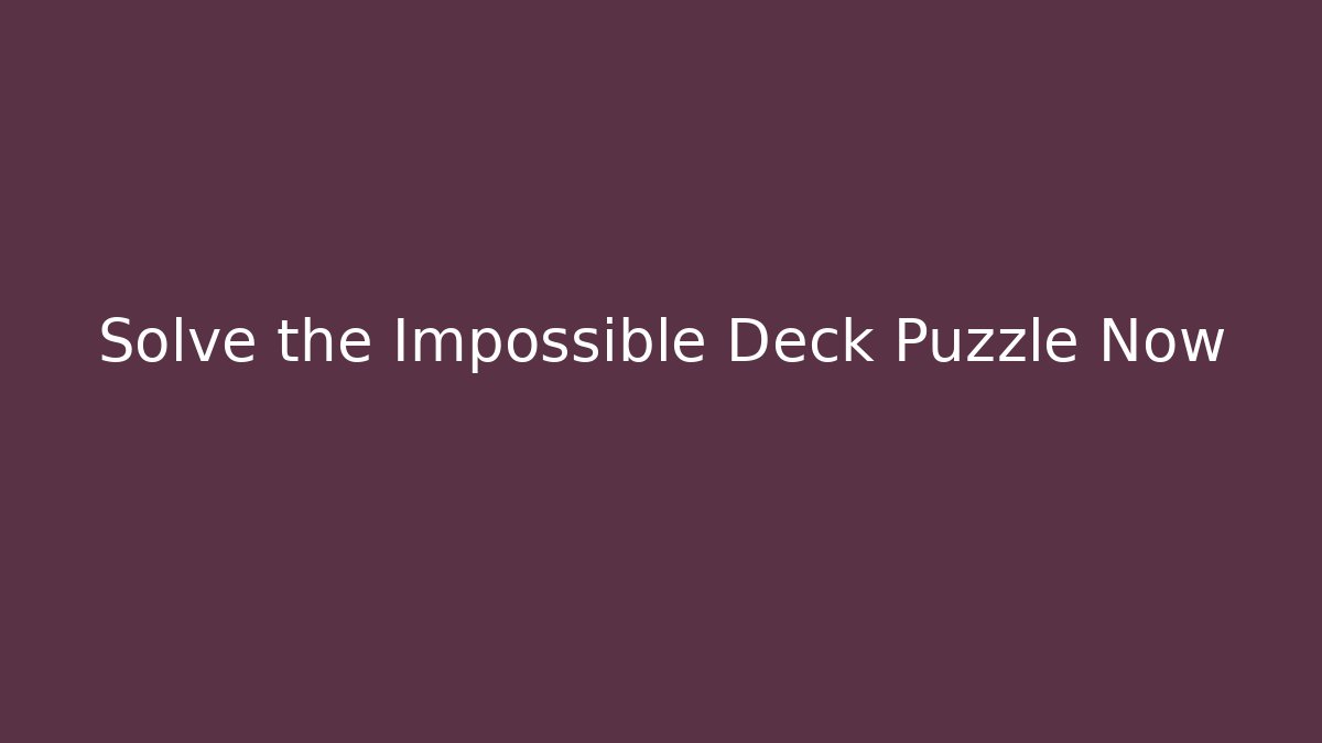 Solve the Impossible Deck Puzzle Now