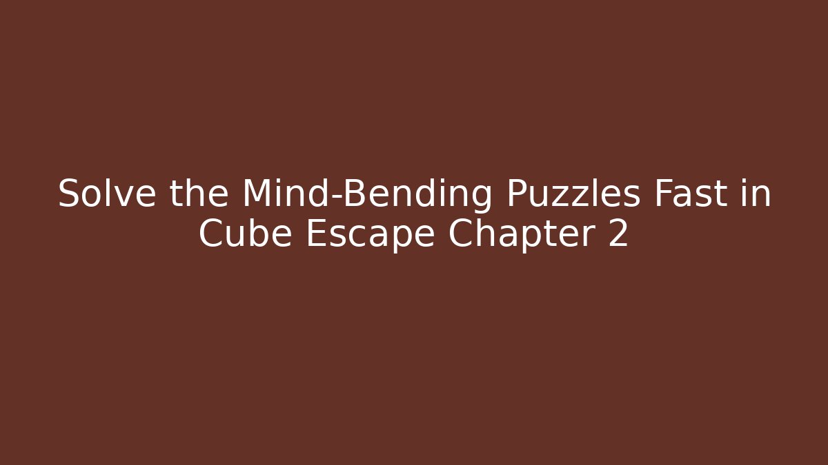 Solve the Mind-Bending Puzzles Fast in Cube Escape Chapter 2