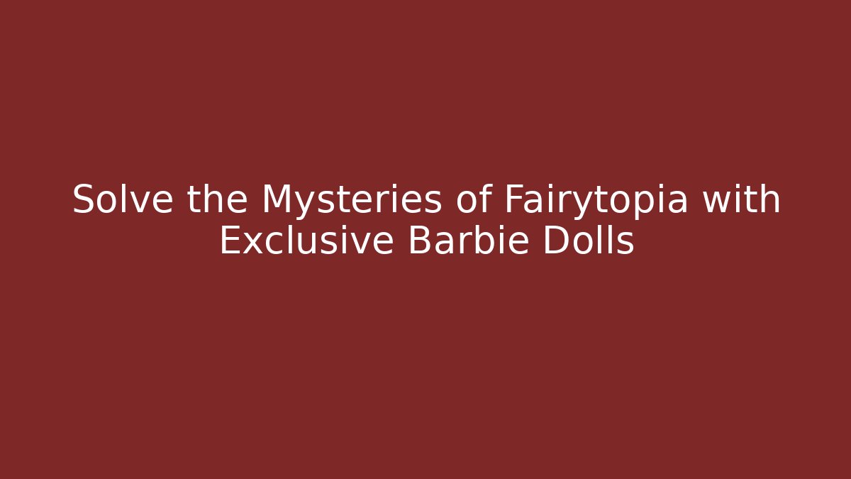Solve the Mysteries of Fairytopia with Exclusive Barbie Dolls